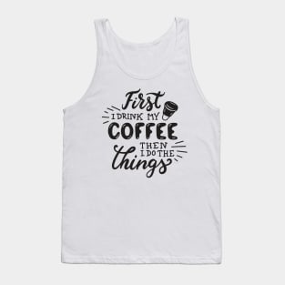 First I drink My Coffee Then I Do The Things - Coffee Tshirt Tank Top